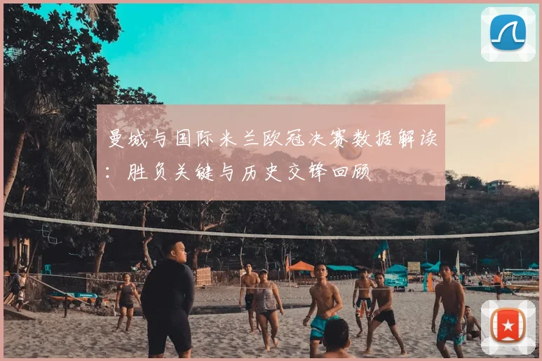 曼城与国际米兰欧冠决赛数据解读：胜负关键与历史交锋回顾