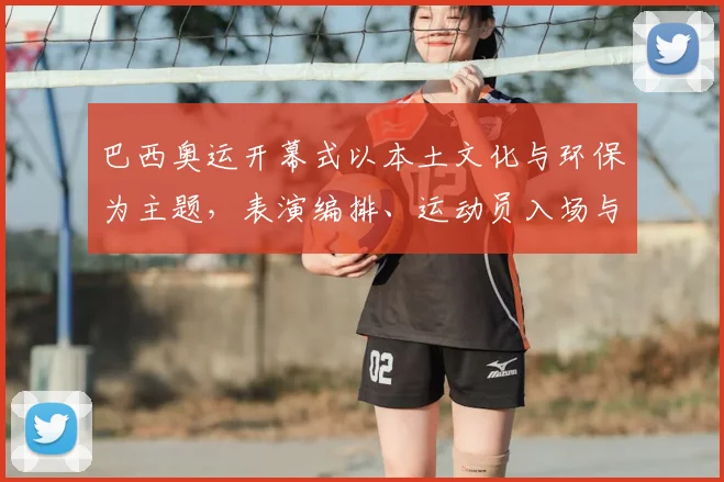 巴西奥运开幕式以本土文化与环保为主题，表演编排、运动员入场与看点盘点