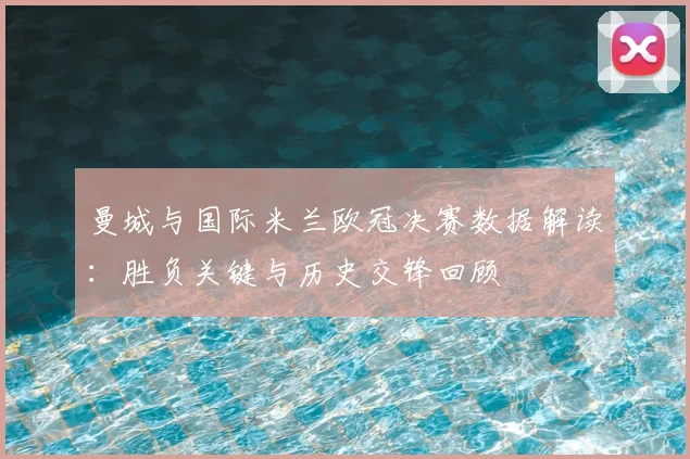 曼城与国际米兰欧冠决赛数据解读：胜负关键与历史交锋回顾