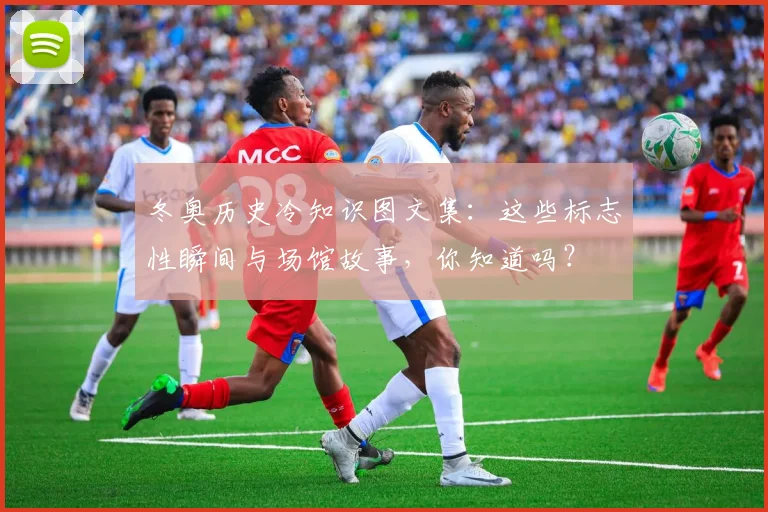 冬奥历史冷知识图文集：这些标志性瞬间与场馆故事，你知道吗？