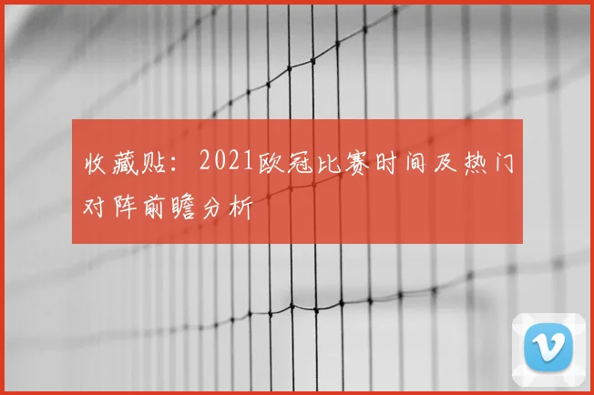 收藏贴：2021欧冠比赛时间及热门对阵前瞻分析