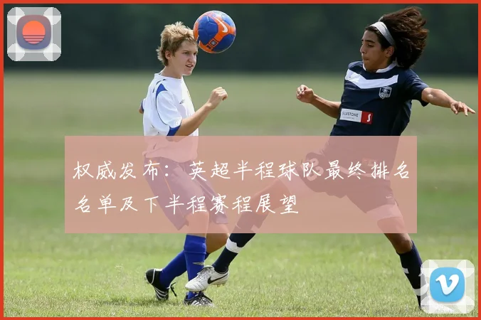 权威发布：英超半程球队最终排名名单及下半程赛程展望