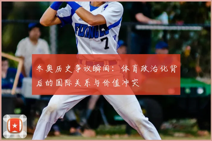 冬奥历史争议瞬间：体育政治化背后的国际关系与价值冲突