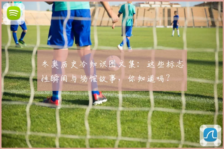 冬奥历史冷知识图文集：这些标志性瞬间与场馆故事，你知道吗？